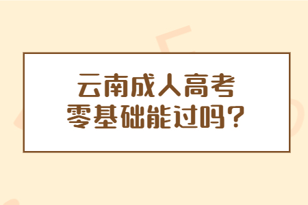 云南成人高考零基礎能過嗎？