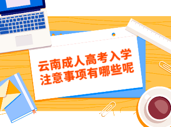 云南成人高考入學(xué)注意事項(xiàng)