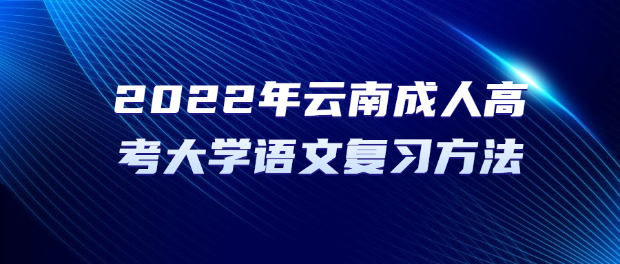 2022年云南成人高考大學語文復習方法