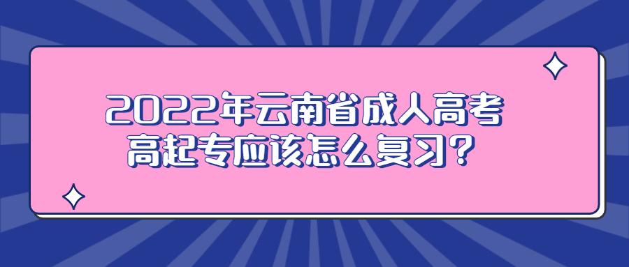 2022年云南省成人高考高起專應該怎么復習？