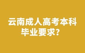 2024年云南成人高考本科畢業(yè)有要求限制嗎？