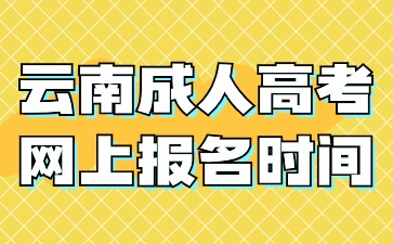 2024年云南成人高考網(wǎng)上報名時間在什么時候？